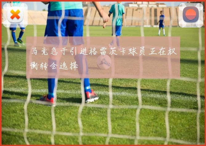 马竞急于引进格雷茨卡球员正在权衡转会选择
