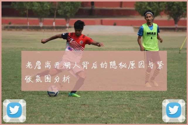 老詹离开湖人背后的隐秘原因与紧张氛围分析