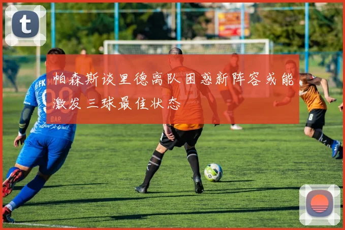 帕森斯谈里德离队困惑新阵容或能激发三球最佳状态