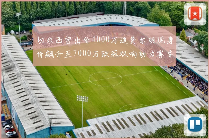 切尔西曾出价4000万追费尔明现身价飙升至7000万欧冠双响助力赛季双10