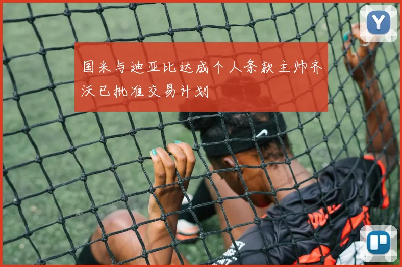国米与迪亚比达成个人条款主帅齐沃已批准交易计划