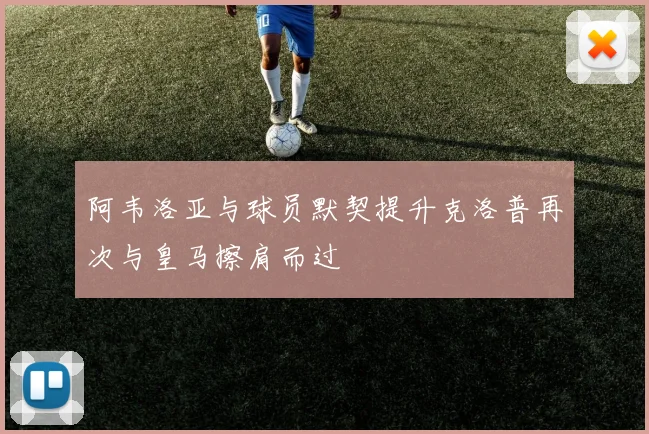阿韦洛亚与球员默契提升克洛普再次与皇马擦肩而过
