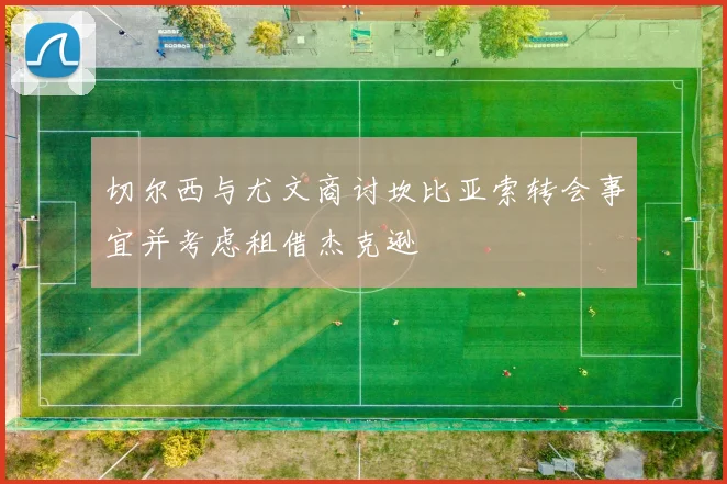 切尔西与尤文商讨坎比亚索转会事宜并考虑租借杰克逊