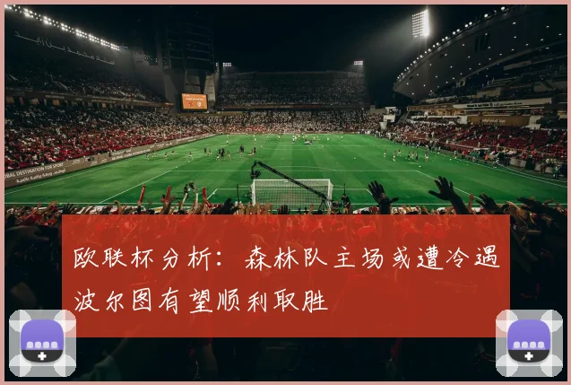欧联杯分析：森林队主场或遭冷遇波尔图有望顺利取胜
